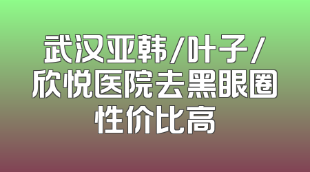 武汉亚韩/叶子/欣悦医院去黑眼圈性价比高