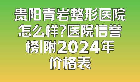 贵阳青岩整形医院怎么样？医院信誉榜|附2024年价格表