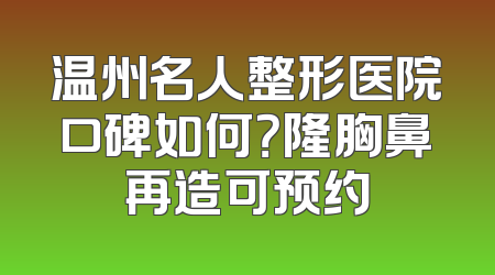 温州名人整形医院口碑如何？隆胸鼻再造可预约
