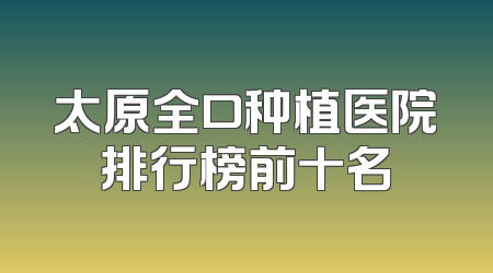 太原全口种植医院排行榜前十名