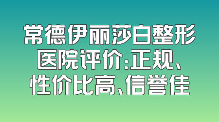 常德伊丽莎白整形医院评价：正规、性价比高、信誉佳