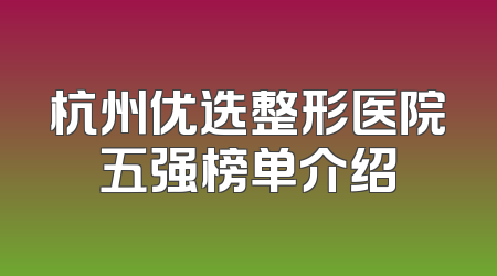 杭州优选整形医院五强榜单介绍