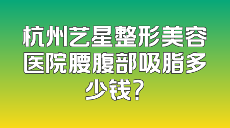 杭州艺星整形美容医院腰腹部吸脂多少钱？