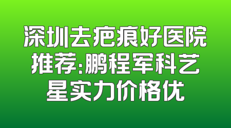 深圳去疤痕好医院推荐：鹏程军科艺星实力价格优