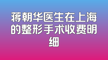 蒋朝华医生在上海的整形手术收费明细