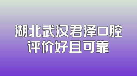 湖北武汉君泽口腔评价好且可靠