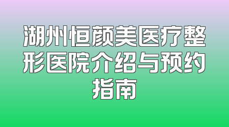 湖州恒颜美医疗整形医院介绍与预约指南
