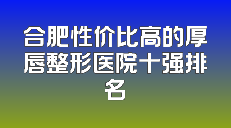合肥性价比高的厚唇整形医院十强排名