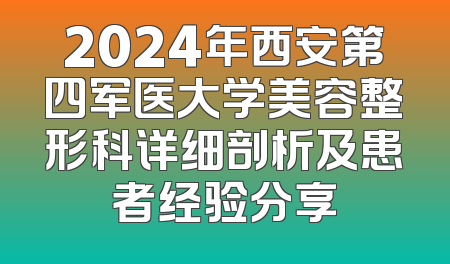 2024年西安第四军医大学美容整形科详细剖析及患者经验分享