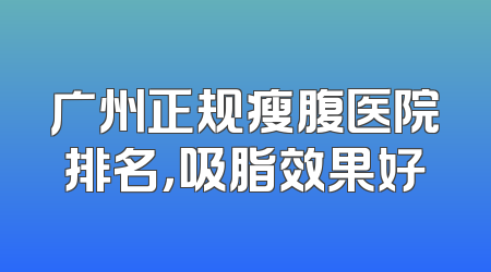 广州正规瘦腹医院排名，吸脂效果好