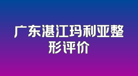广东湛江玛利亚整形评价