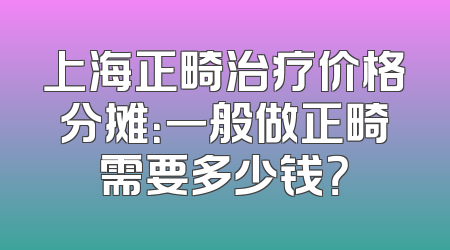 上海正畸治疗价格分摊：一般做正畸需要多少钱？