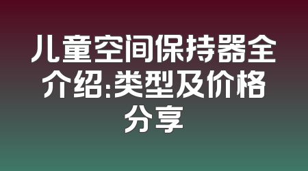 儿童空间保持器全介绍：类型及价格分享
