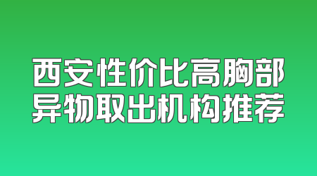 西安性价比高胸部异物取出机构推荐