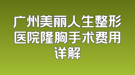 广州美丽人生整形医院隆胸手术费用详解
