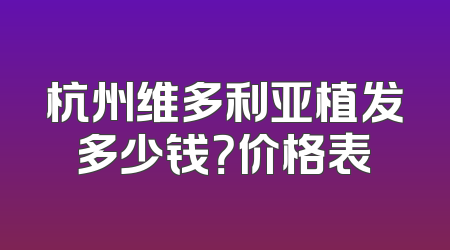 杭州维多利亚植发多少钱？价格表