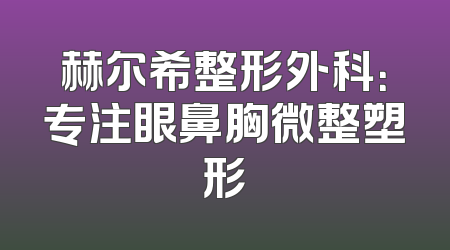 赫尔希整形外科：专注眼鼻胸微整塑形