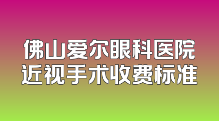 佛山爱尔眼科医院近视手术收费标准