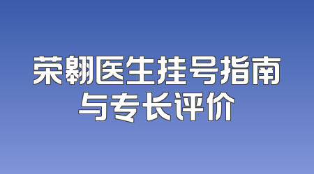 荣翱医生挂号指南与专长评价