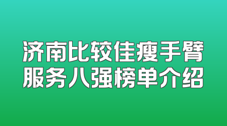 济南比较佳瘦手臂服务八强榜单介绍
