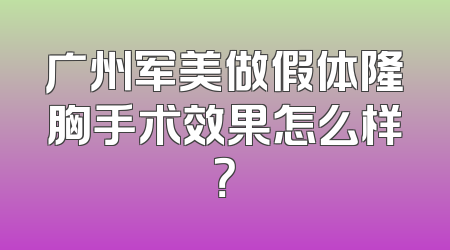 广州军美做假体隆胸手术效果怎么样？
