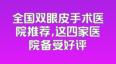 全国双眼皮手术医院推荐，这四家医院备受好评