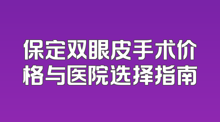 保定双眼皮手术价格与医院选择指南