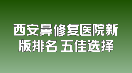 西安鼻修复医院新版排名 五佳选择