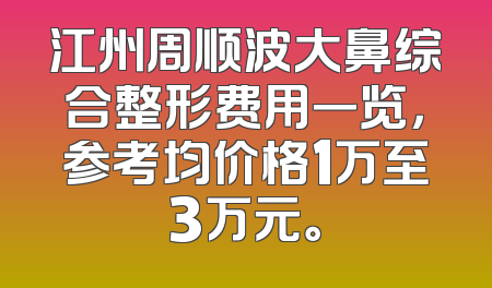 江州周顺波大鼻综合整形费用一览，参考均价格1万至3万元。