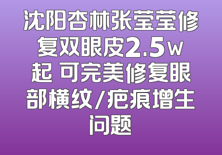 沈阳杏林张莹莹修复双眼皮2.5w起 可完美修复眼部横纹/疤痕增生问题