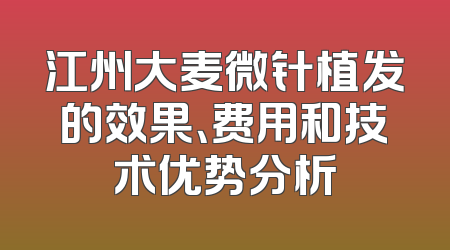 江州大麦微针植发的效果、费用和技术优势分析