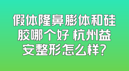 假体隆鼻膨体和硅胶哪个好 杭州益安整形怎么样？