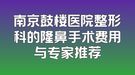 南京鼓楼医院整形科的隆鼻手术费用与专家推荐