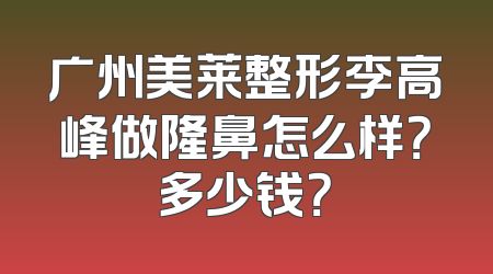 广州美莱整形李高峰做隆鼻怎么样？多少钱？
