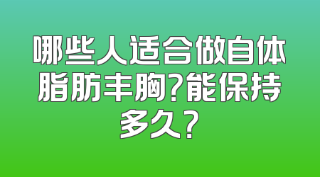 哪些人适合做自体脂肪丰胸？能保持多久？