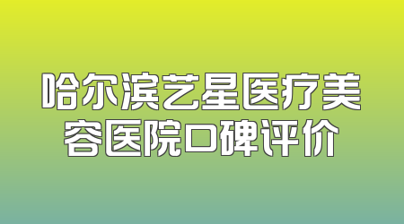 哈尔滨艺星医疗美容医院口碑评价