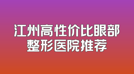 江州高性价比眼部整形医院推荐