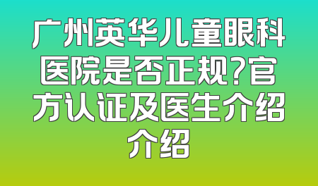 广州英华儿童眼科医院是否正规？官方认证及医生介绍介绍