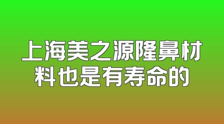 上海美之源隆鼻材料也是有寿命的