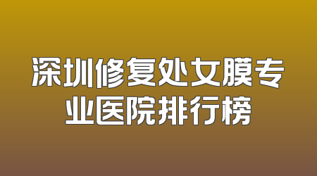 深圳修复处女膜专业医院排行榜