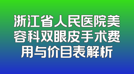 浙江省人民医院美容科双眼皮手术费用与价目表解析