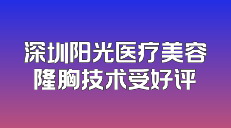 深圳阳光医疗美容隆胸技术受好评
