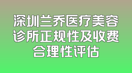深圳兰乔医疗美容诊所正规性及收费合理性评估