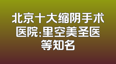 北京十大缩阴手术医院：里空美圣医等知名