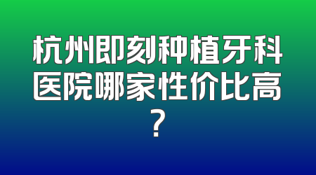 杭州即刻种植牙科医院哪家性价比高？