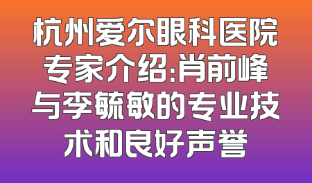 杭州爱尔眼科医院专家介绍：肖前峰与李毓敏的专业技术和良好声誉