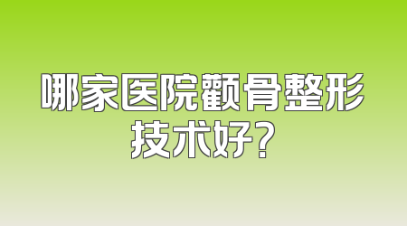 哪家医院颧骨整形技术好？