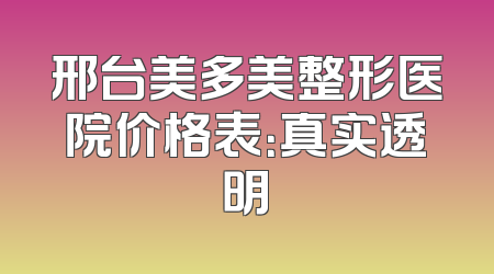 邢台美多美整形医院价格表：真实透明