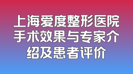 上海爱度整形医院手术效果与专家介绍及患者评价