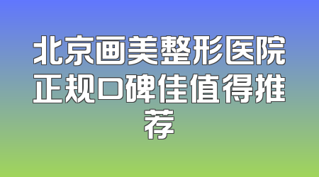 北京画美整形医院正规口碑佳值得推荐